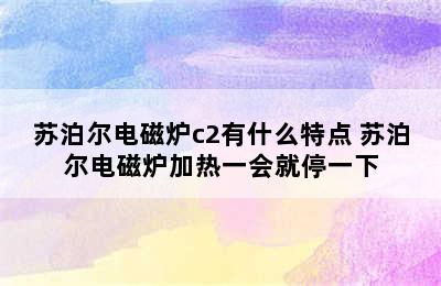 苏泊尔电磁炉c2有什么特点 苏泊尔电磁炉加热一会就停一下